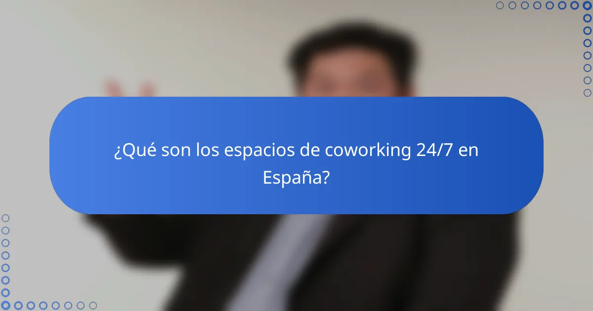 ¿Qué son los espacios de coworking 24/7 en España?