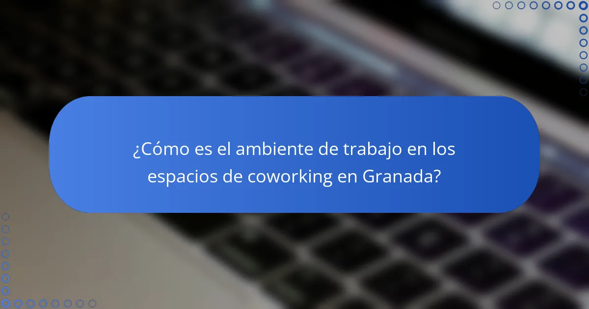 ¿Cómo es el ambiente de trabajo en los espacios de coworking en Granada?
