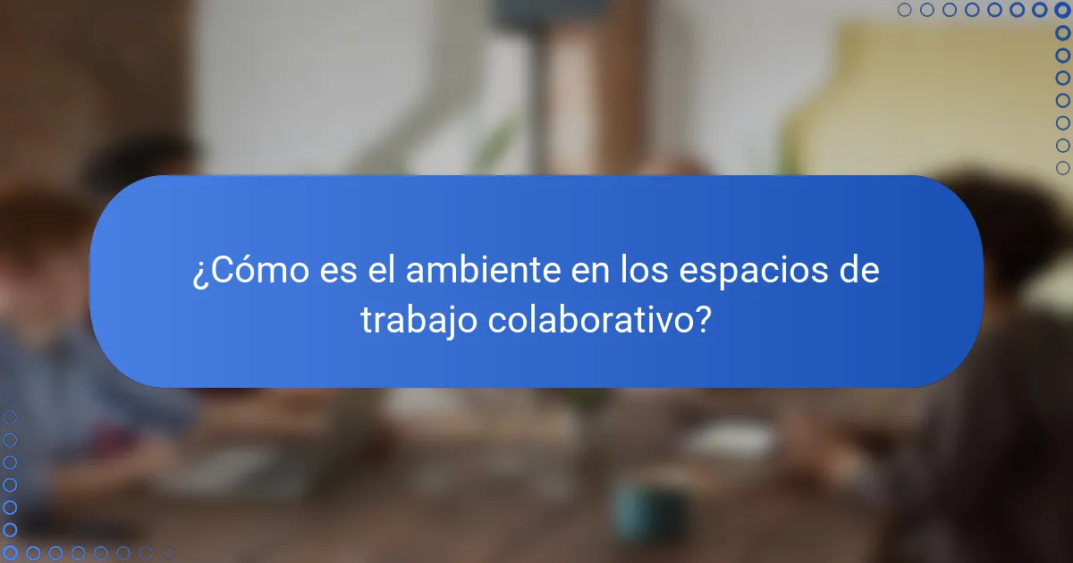 ¿Cómo es el ambiente en los espacios de trabajo colaborativo?