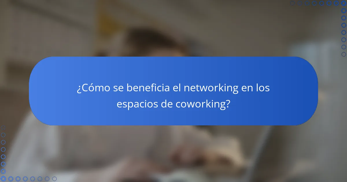 ¿Cómo se beneficia el networking en los espacios de coworking?