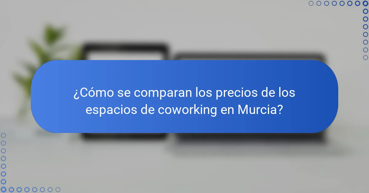¿Cómo se comparan los precios de los espacios de coworking en Murcia?