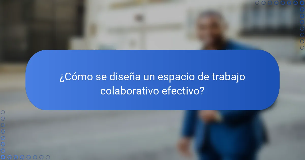 ¿Cómo se diseña un espacio de trabajo colaborativo efectivo?