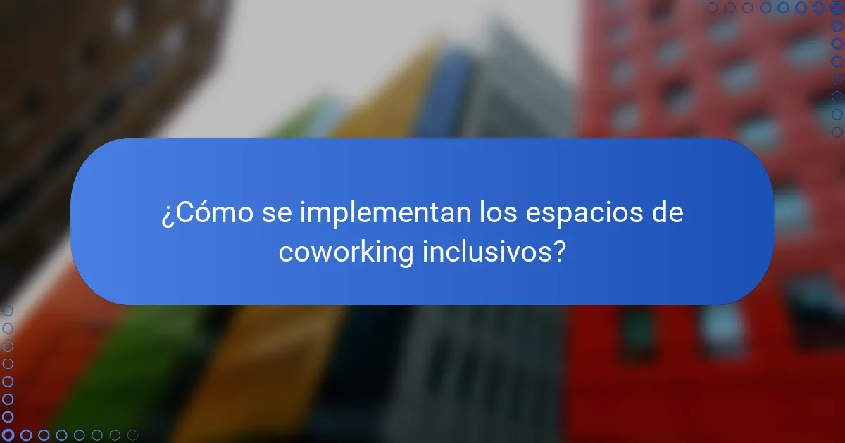 ¿Cómo se implementan los espacios de coworking inclusivos?