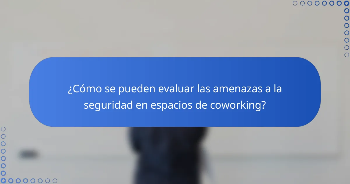 ¿Cómo se pueden evaluar las amenazas a la seguridad en espacios de coworking?