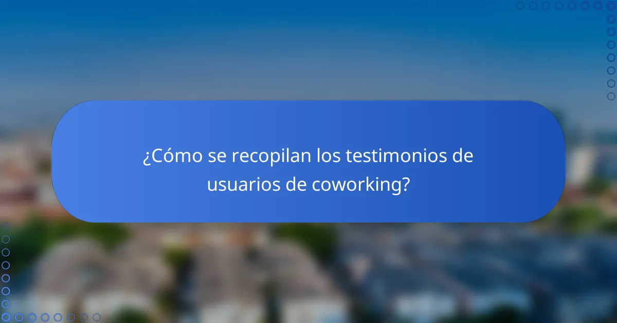 ¿Cómo se recopilan los testimonios de usuarios de coworking?