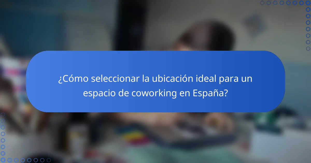 ¿Cómo seleccionar la ubicación ideal para un espacio de coworking en España?