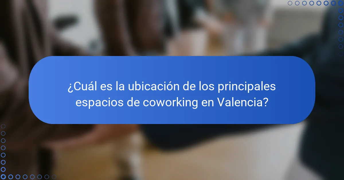 ¿Cuál es la ubicación de los principales espacios de coworking en Valencia?