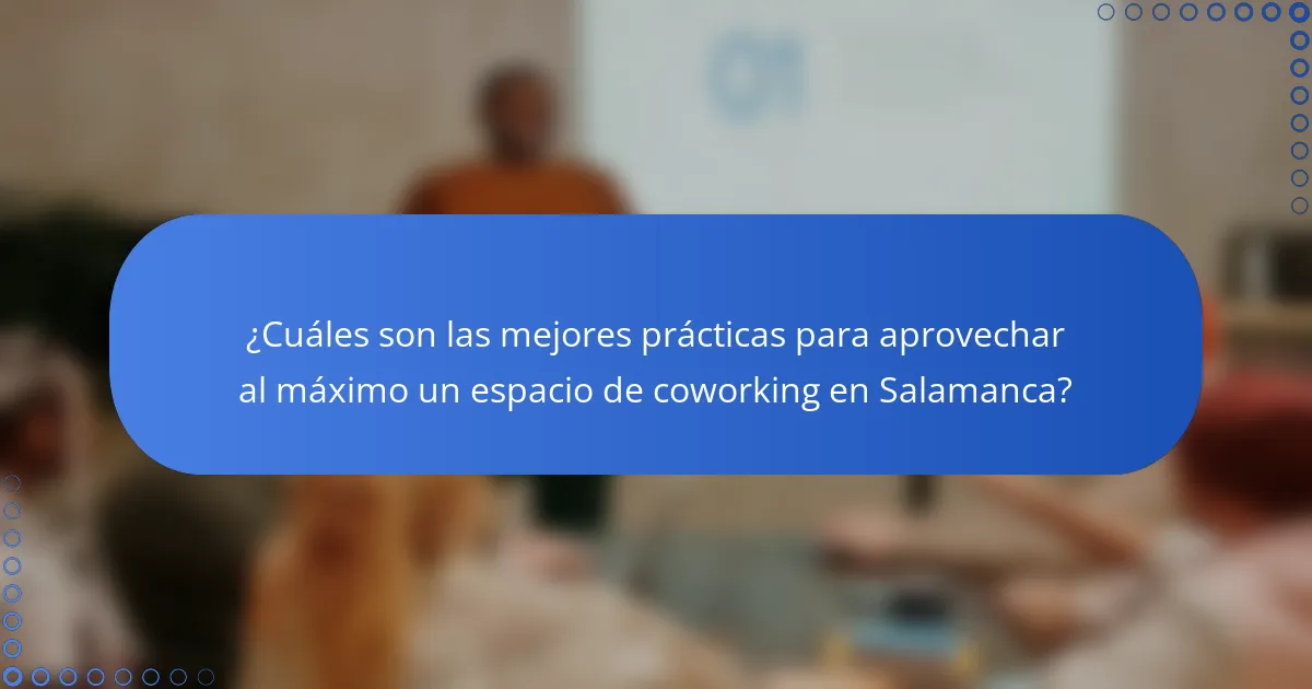 ¿Cuáles son las mejores prácticas para aprovechar al máximo un espacio de coworking en Salamanca?
