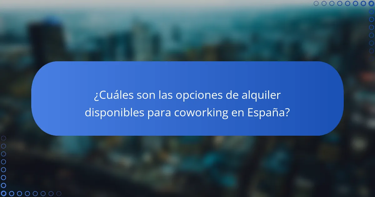 ¿Cuáles son las opciones de alquiler disponibles para coworking en España?
