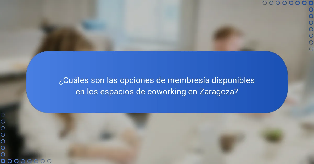 ¿Cuáles son las opciones de membresía disponibles en los espacios de coworking en Zaragoza?