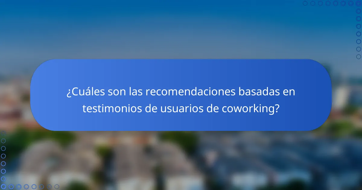 ¿Cuáles son las recomendaciones basadas en testimonios de usuarios de coworking?