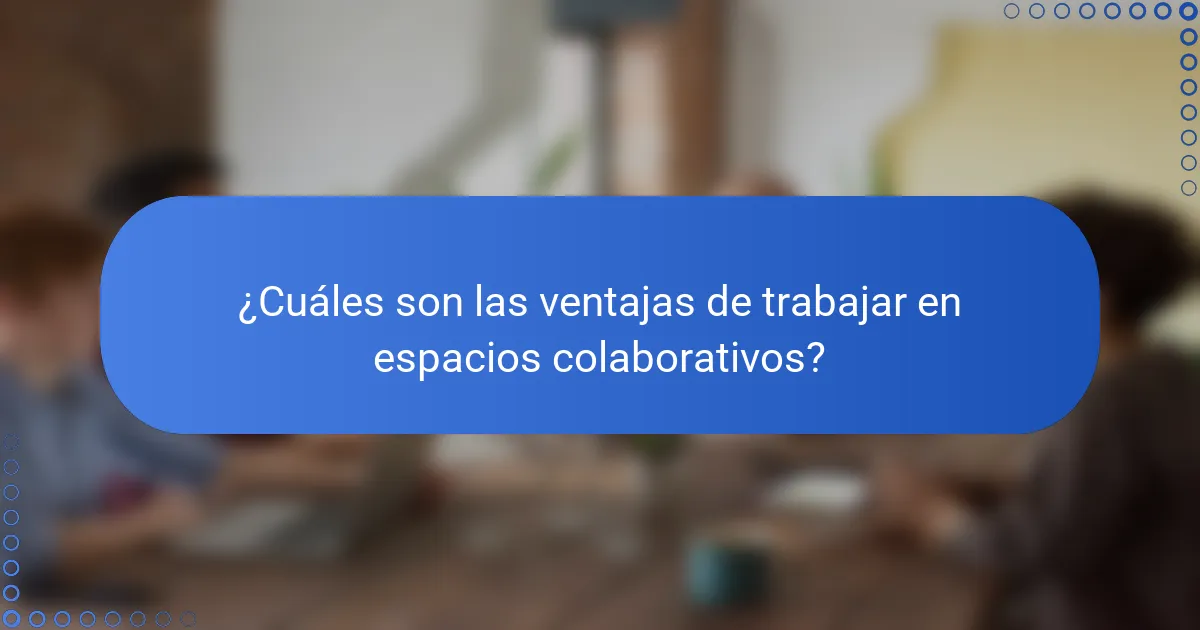 ¿Cuáles son las ventajas de trabajar en espacios colaborativos?