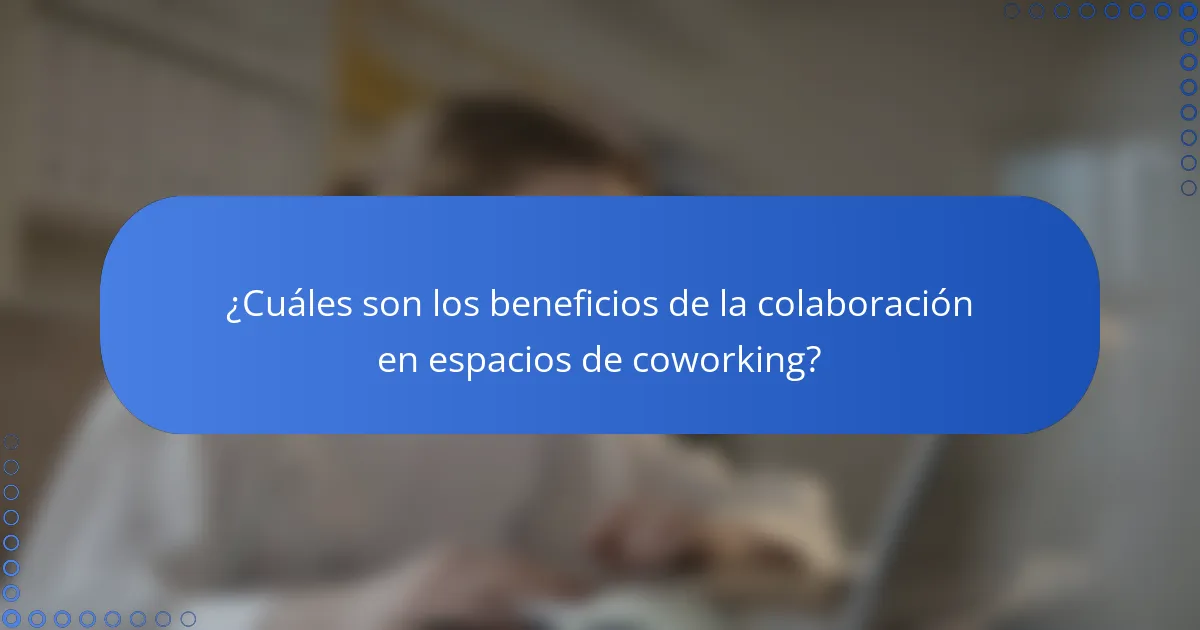 ¿Cuáles son los beneficios de la colaboración en espacios de coworking?
