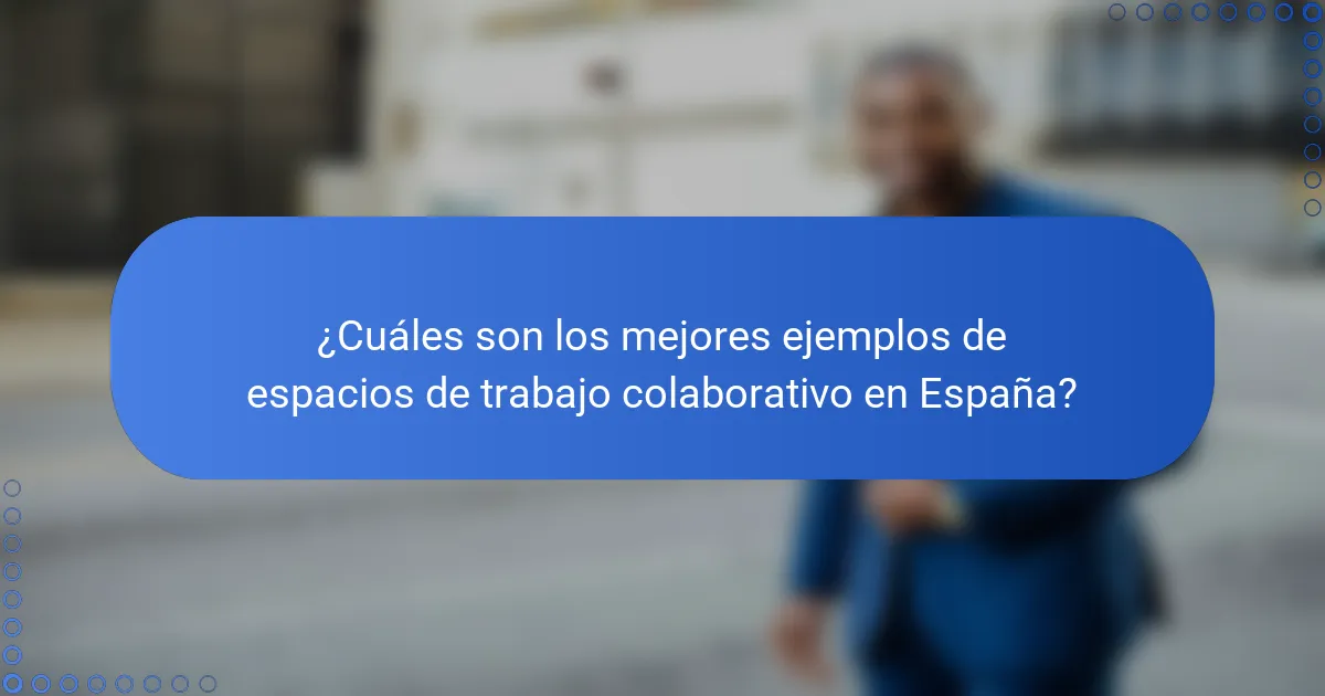 ¿Cuáles son los mejores ejemplos de espacios de trabajo colaborativo en España?