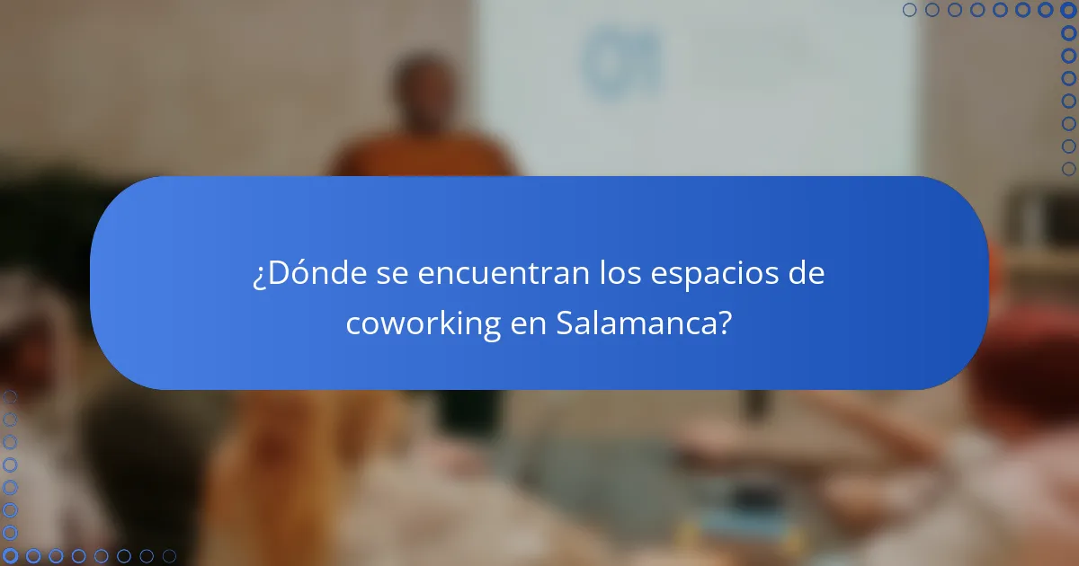 ¿Dónde se encuentran los espacios de coworking en Salamanca?