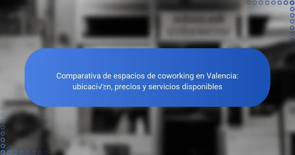 Comparativa de espacios de coworking en Valencia: ubicación, precios y servicios disponibles