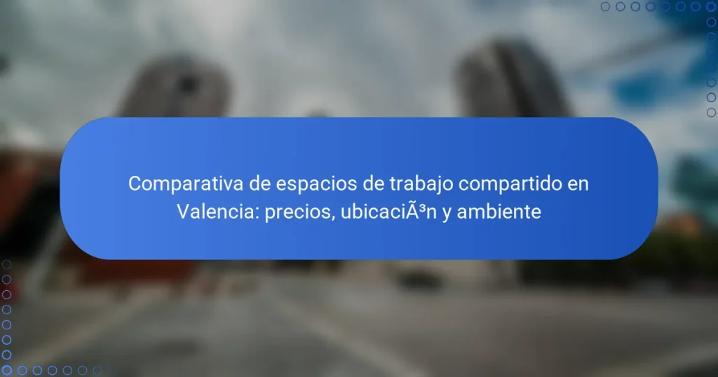 Comparativa de espacios de trabajo compartido en Valencia: precios, ubicación y ambiente