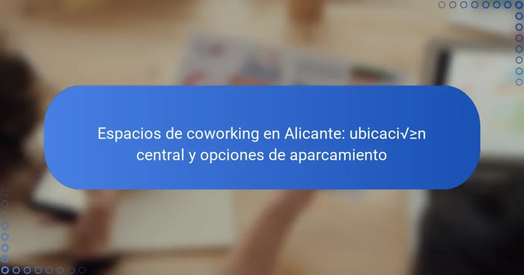 Espacios de coworking en Alicante: ubicación central y opciones de aparcamiento