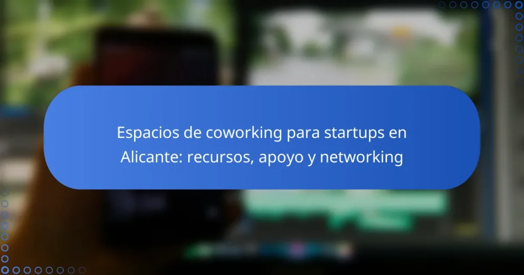 Espacios de coworking para startups en Alicante: recursos, apoyo y networking