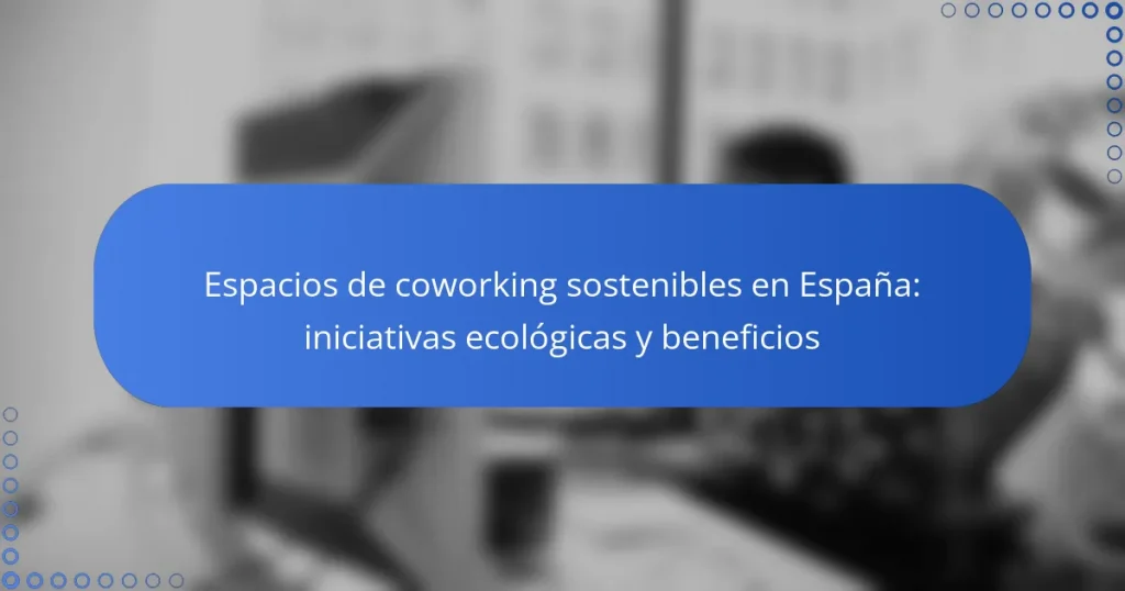 Espacios de coworking sostenibles en España: iniciativas ecológicas y beneficios