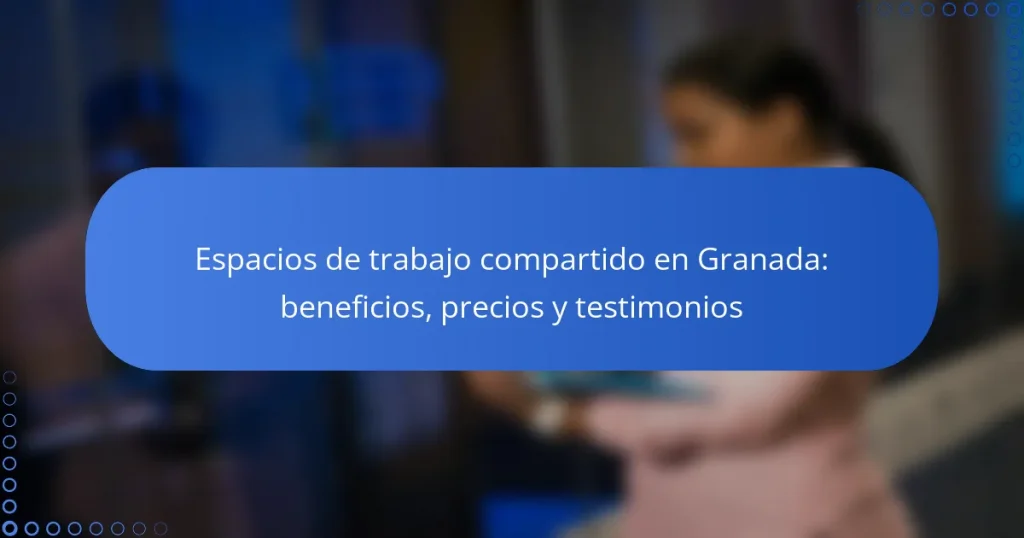 Espacios de trabajo compartido en Granada: beneficios, precios y testimonios