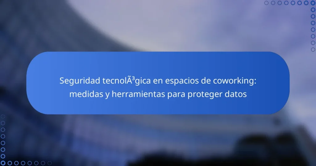 Seguridad tecnológica en espacios de coworking: medidas y herramientas para proteger datos