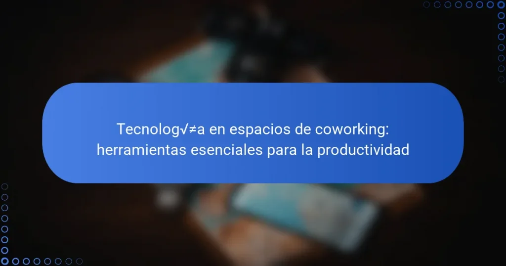 Tecnología en espacios de coworking: herramientas esenciales para la productividad