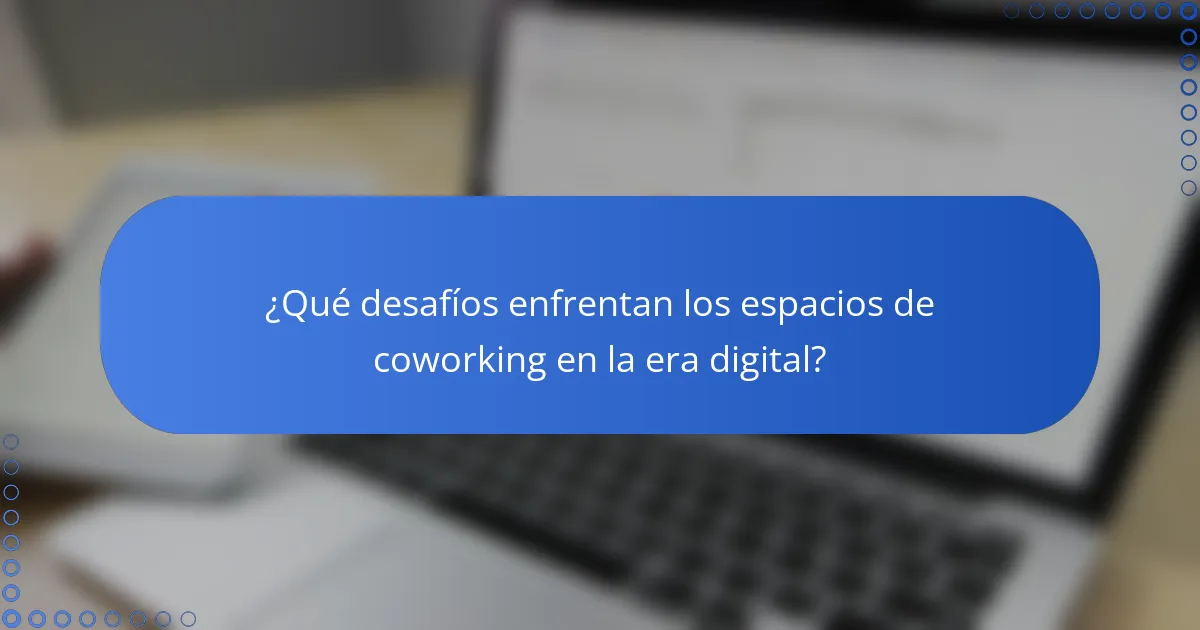 ¿Qué desafíos enfrentan los espacios de coworking en la era digital?