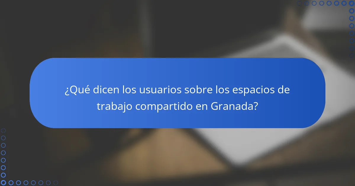 ¿Qué dicen los usuarios sobre los espacios de trabajo compartido en Granada?