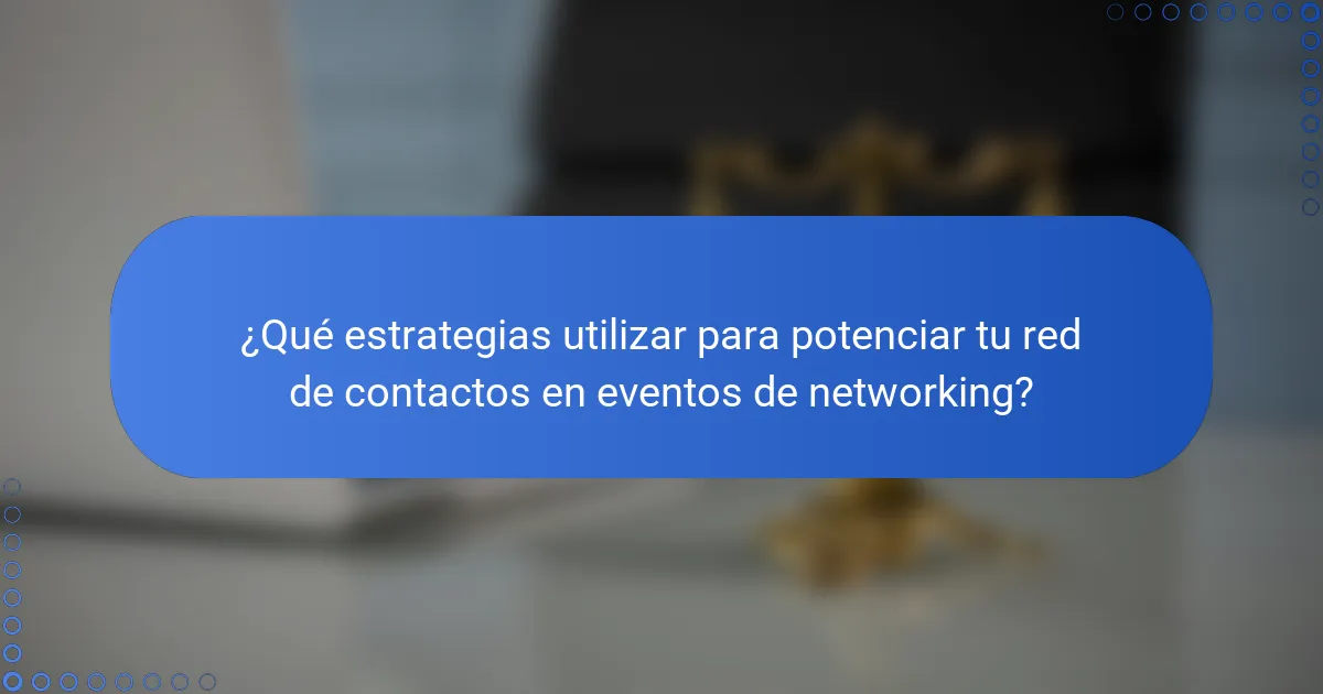 ¿Qué estrategias utilizar para potenciar tu red de contactos en eventos de networking?