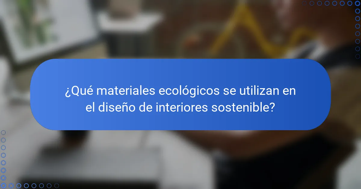 ¿Qué materiales ecológicos se utilizan en el diseño de interiores sostenible?