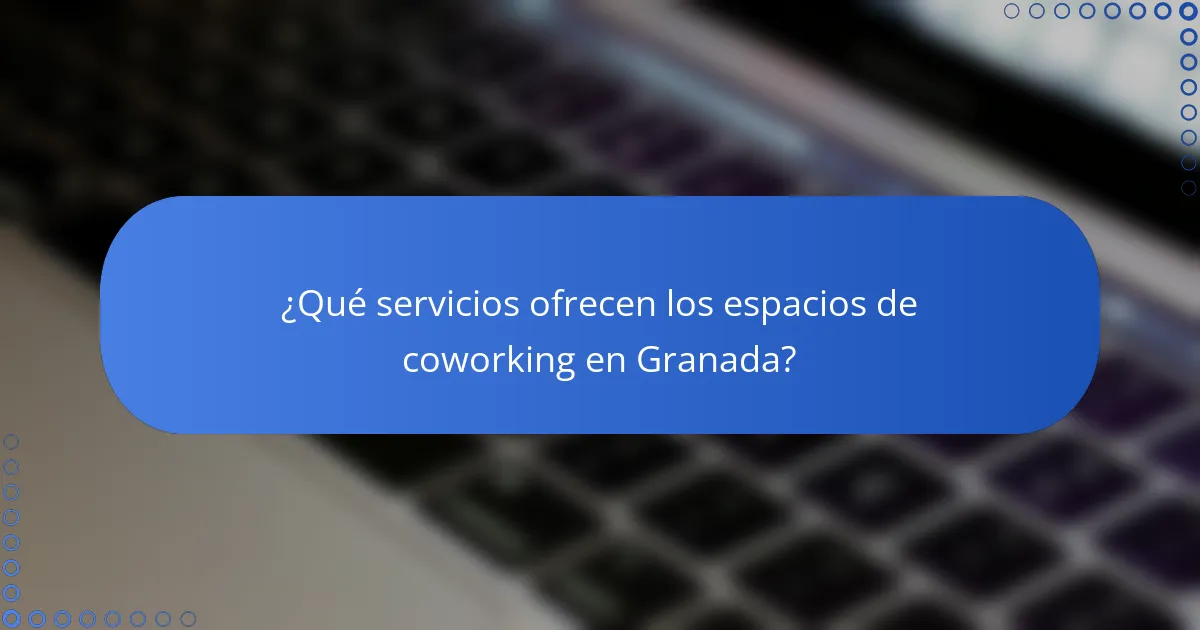 ¿Qué servicios ofrecen los espacios de coworking en Granada?