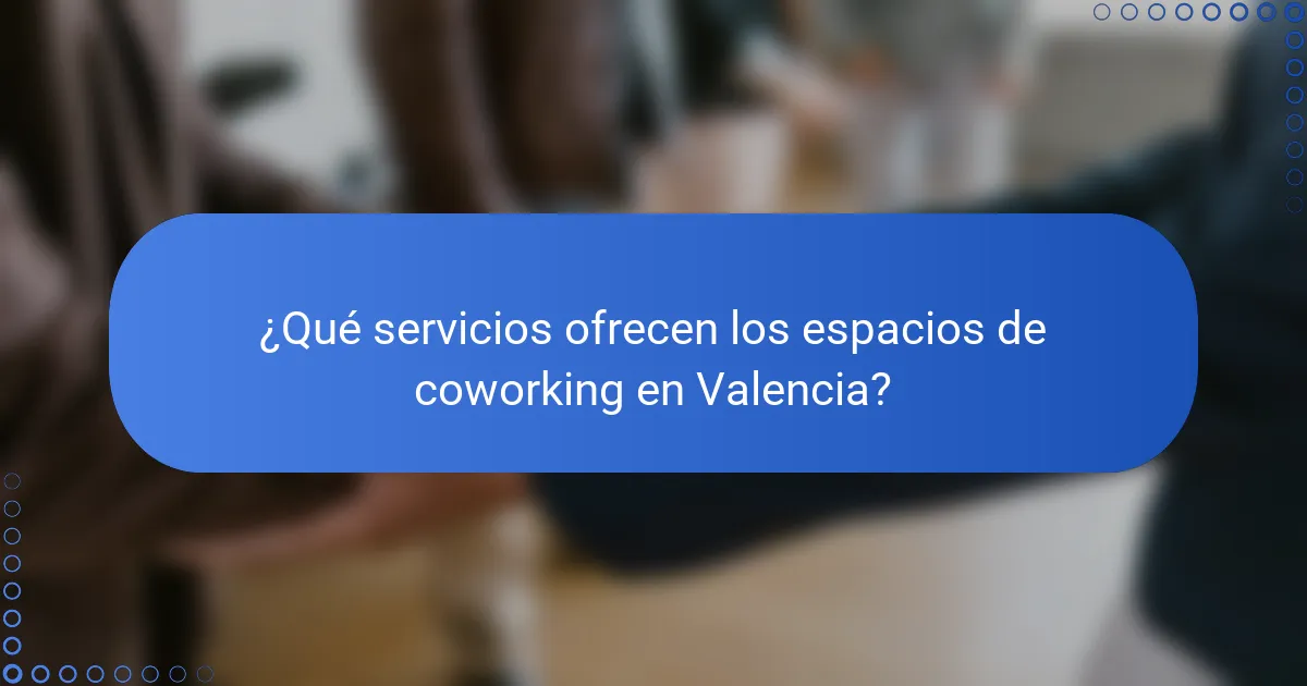 ¿Qué servicios ofrecen los espacios de coworking en Valencia?