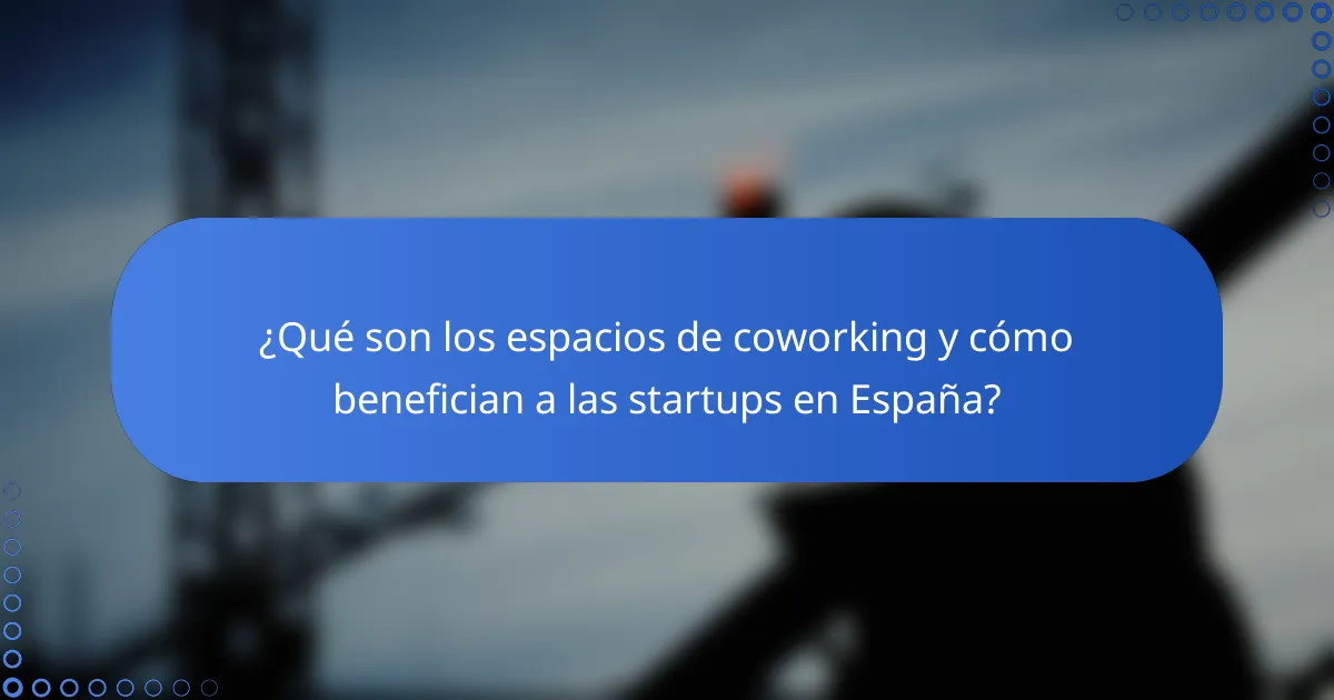 ¿Qué son los espacios de coworking y cómo benefician a las startups en España?