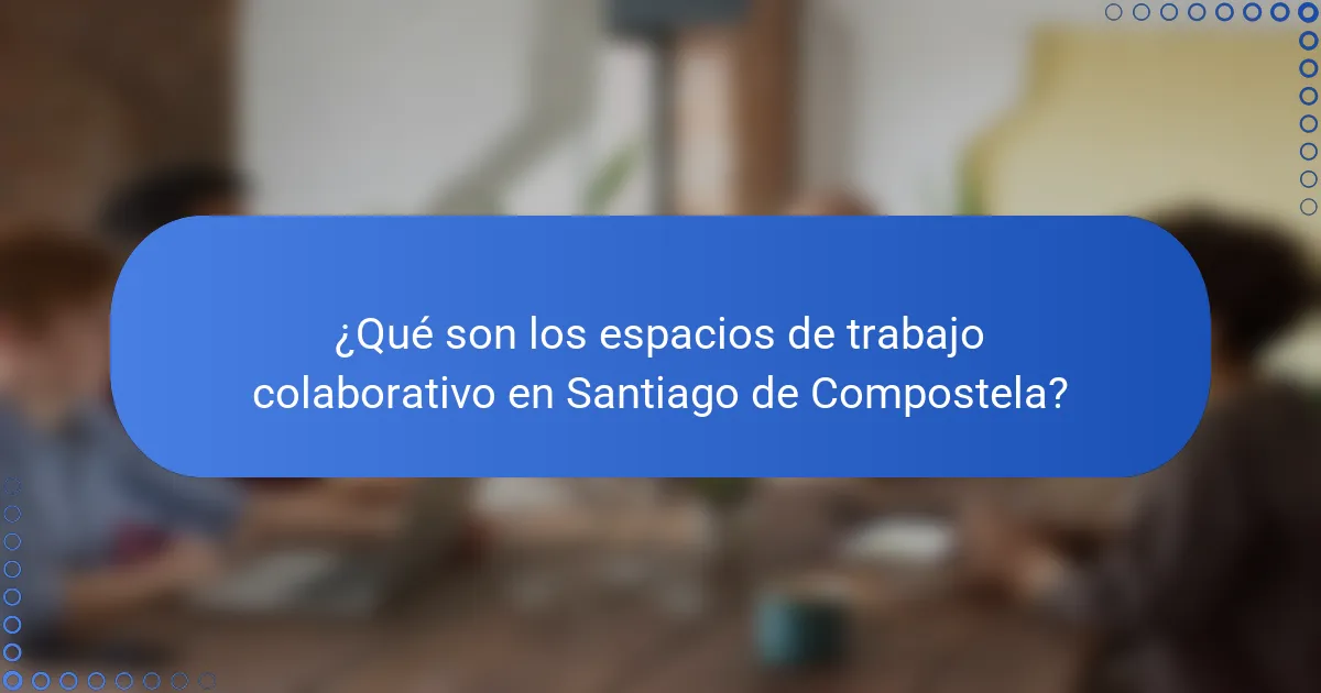 ¿Qué son los espacios de trabajo colaborativo en Santiago de Compostela?