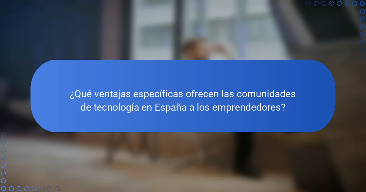 ¿Qué ventajas específicas ofrecen las comunidades de tecnología en España a los emprendedores?
